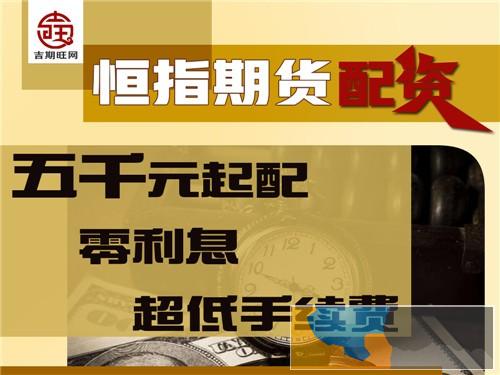 济宁吉期旺恒指期货配资5000元起-开户简单-操作易懂 济宁吉期旺恒指期货配资5000元起-开户简单-操作易懂